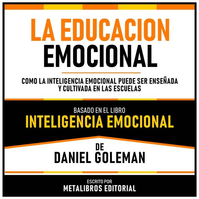 La Educacion Emocional - Basado En El Libro Inteligencia Emocional De Daniel Goleman: Como La Inteligencia Emocional Puede Ser Enseñada Y Cultivada En Las Escuelas