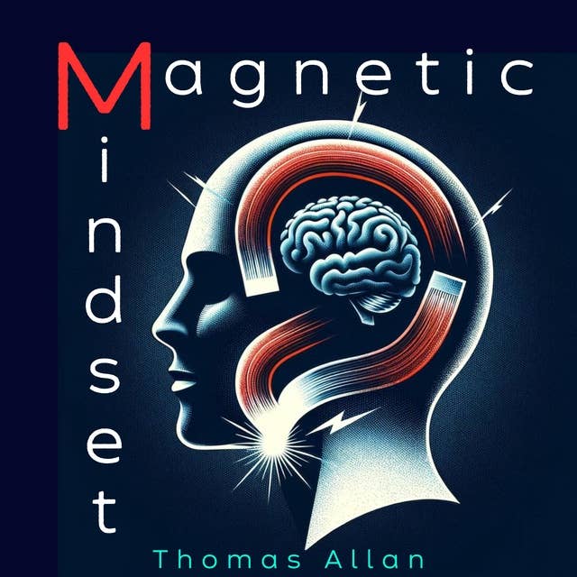The Magnetic Mindset: Unlocking the Secrets of Influence and Persuasion