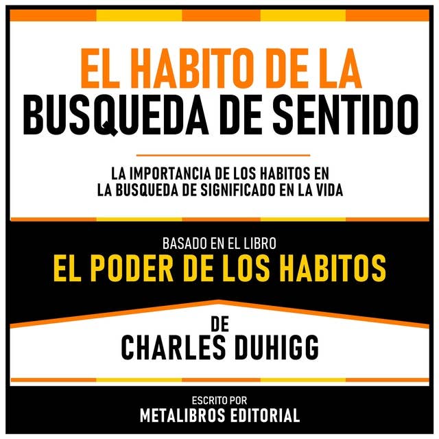 El Habito De La Busqueda De Sentido - Basado En El Libro El Poder De Los Habitos De Charles Duhigg: La Importancia De Los Habitos En La Busqueda De Significado En La Vida