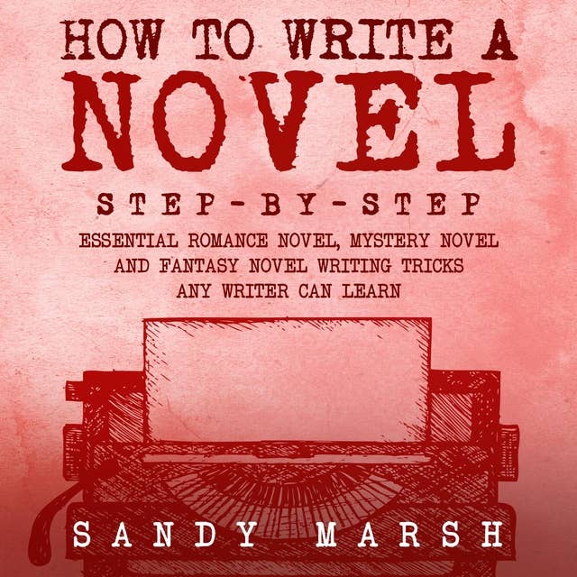 How to Write a Novel: Step-by-Step | Essential Romance Novel, Mystery Novel and Fantasy Novel Writing Tricks Any Writer Can Learn