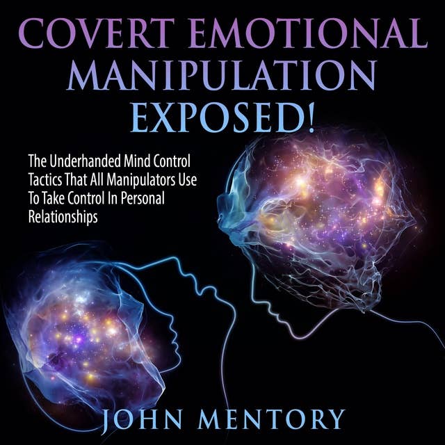 Covert Emotional Manipulation Exposed!: The Underhanded Mind Control Tactics That All Manipulators Use To Take Control In Personal Relationships