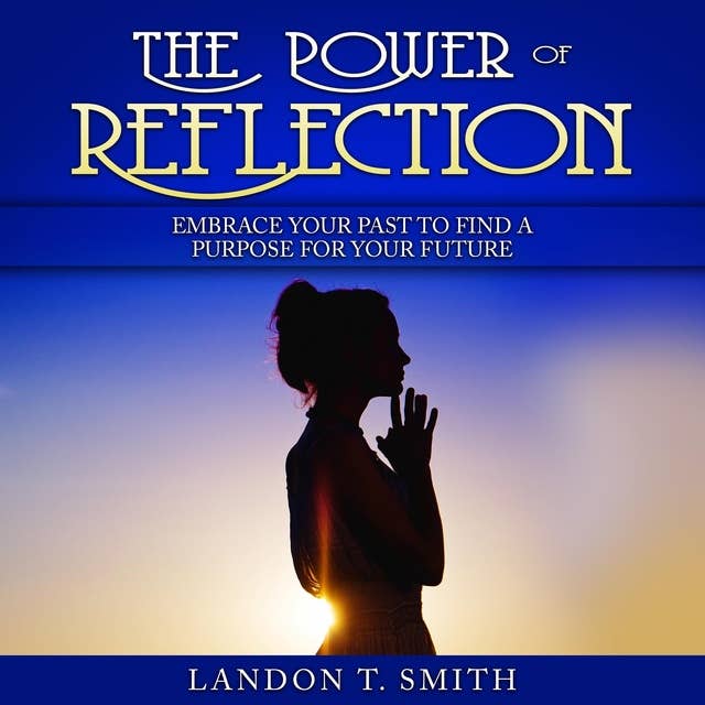 The Power Of Reflection: Embrace Your Past To Find A Purpose For Your Future