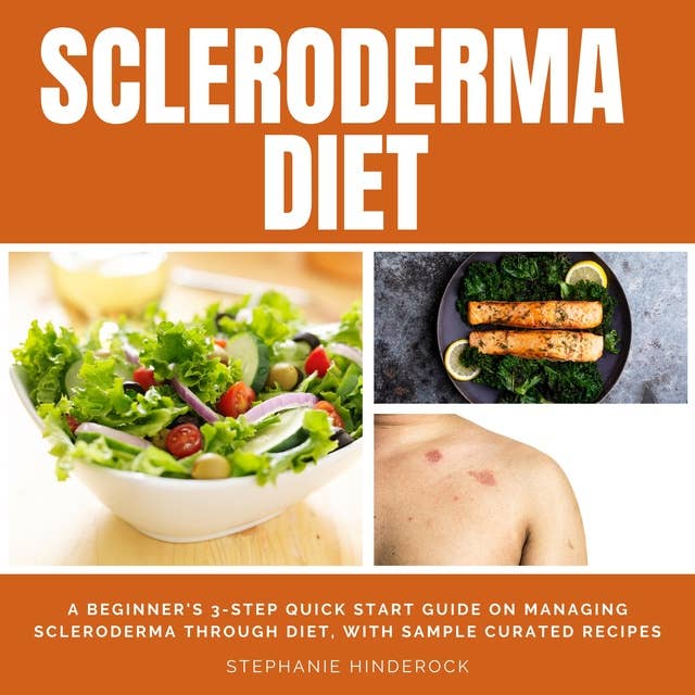 Scleroderma Diet: A Beginner's 3-Step Quick Start Guide on Managing Scleroderma Through Diet, With Sample Curated Recipes