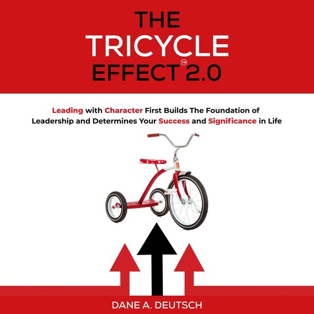 The Tricycle Effect 2.0: Leading with Character First Builds The Foundation of Leadership and Determines Your Success and Significance in Life