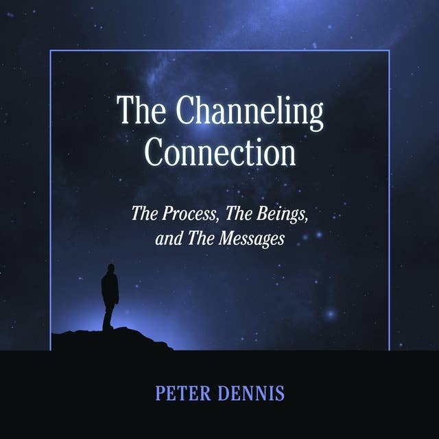 The Channeling Connection: The Process, The Beings and The Messages