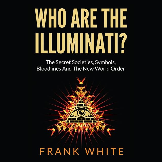 Who Are The Illuminati: The Secret Societies, Symbols, Bloodlines and The New World Order