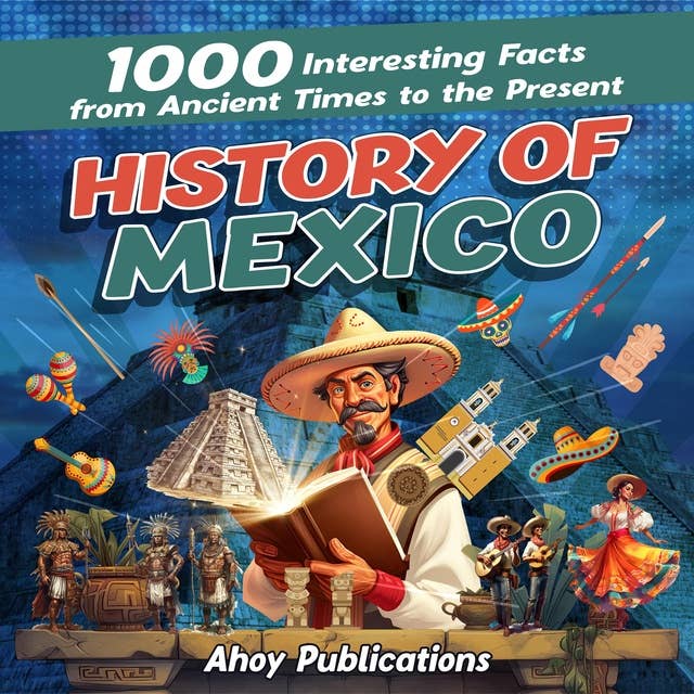History of Mexico: 1000 Interesting Facts from Ancient Times to the Present