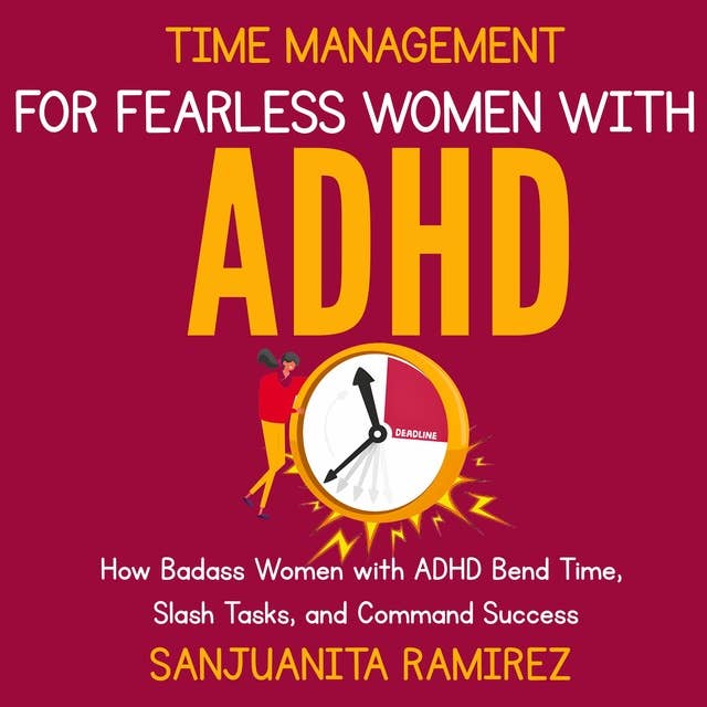 Time Management for Fearless Women with ADHD: How Badass Women with ADHD Bend Time, Slash Tasks, and Command Success