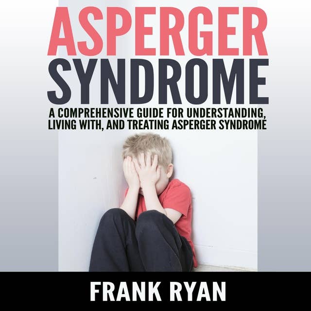Asperger Syndrome: A Comprehensive Guide For Understanding, Living With, And Treating Asperger Syndrome