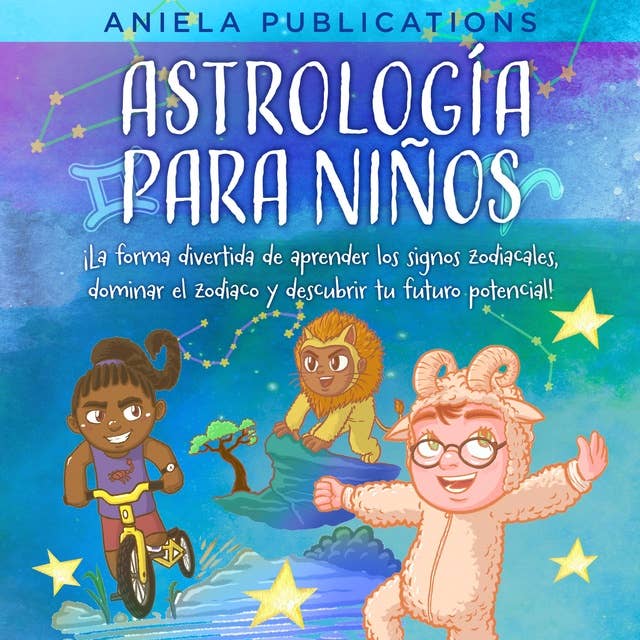 Astrología para Niños: ¡La Forma Divertida de Aprender los Signos Zodiacales, Dominar el Zodiaco y Descubrir Tu Futuro Potencial!