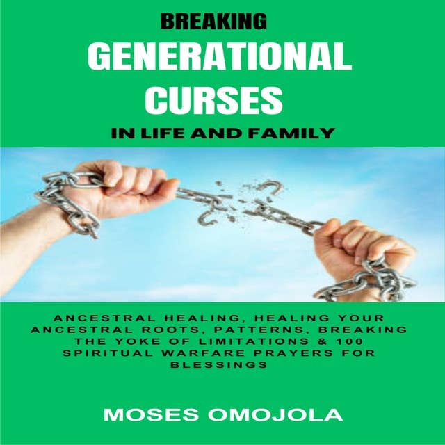 Breaking Generational Curses In Life And Family: Ancestral Healing, Healing Your Ancestral Roots, Patterns, Breaking The Yoke Of Limitations & 100 Spiritual Warfare Prayers For Blessings