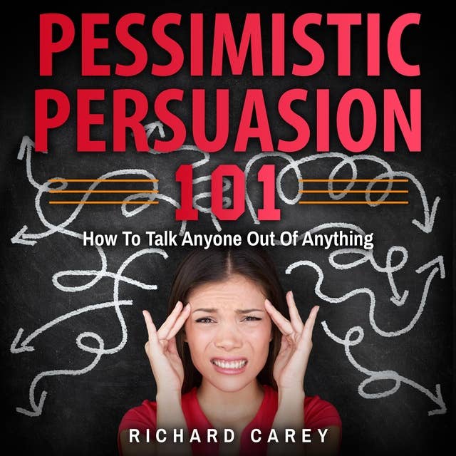 Pessimistic Persuasion 101: How To Talk Anyone Out Of Anything