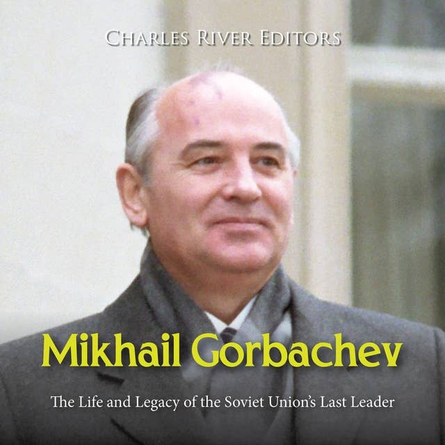 Mikhail Gorbachev: The Life and Legacy of the Soviet Union’s Last Leader