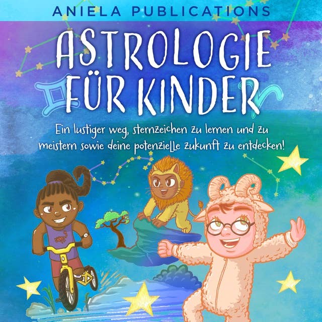 Astrologie für Kinder: Ein Lustiger Weg, Sternzeichen zu Lernen und zu Meistern Sowie Deine Potenzielle Zukunft zu Entdecken!
