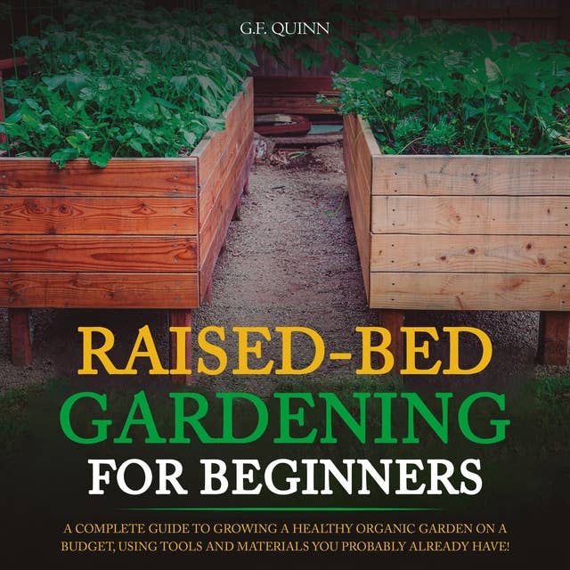 Raised-Bed Gardening for Beginners: A Complete Guide To Growing A Healthy Organic Garden On A Budget, Using Tools And Materials You Probably Already Have!