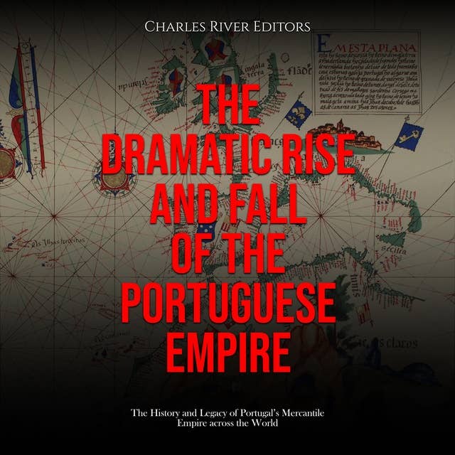 The Dramatic Rise and Fall of the Portuguese Empire: The History and Legacy of Portugal’s Mercantile Empire across the World