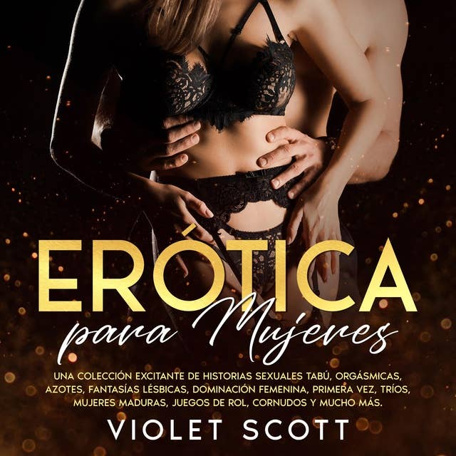 Erótica para mujeres: Una colección excitante de historias sexuales tabú, orgásmicas, azotes, fantasías lésbicas, dominación femenina, primera vez, tríos, mujeres maduras, juegos de rol, cornudos y mucho más.