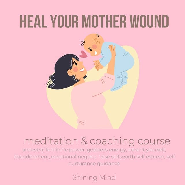 Heal your mother wound meditation & coaching course: ancestral feminine power, goddess energy, parent yourself, abandonment, emotional neglect, raise self worth self esteem, self nurturance guidance