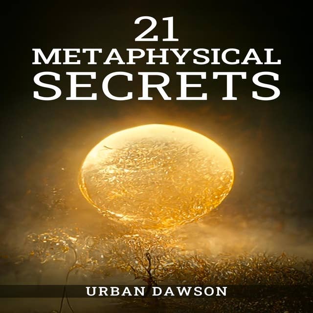21 METAPHYSICAL SECRETS: Wisdom That Can Change Your Life, Even If You Think Differently (2022 Guide for Beginners)