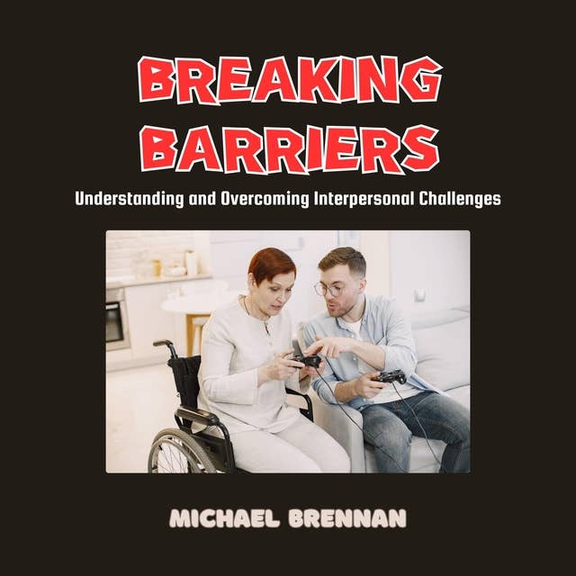 Breaking Barriers: Understanding and Overcoming Interpersonal Challenges