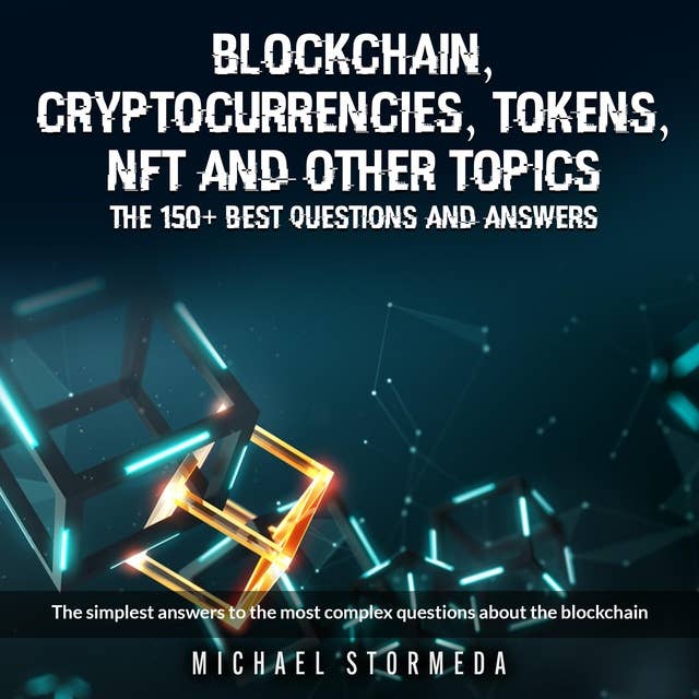 Blockchain, Cryptocurrencies, Tokens, NFT, ICO, STO and Other Topics: The 150+ Best Questions and Answers: The Simplest Answers to the Most Complex Questions About the Blockchain
