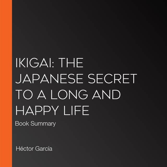 Ikigai: The Japanese Secret to a Long and Happy Life: Book Summary