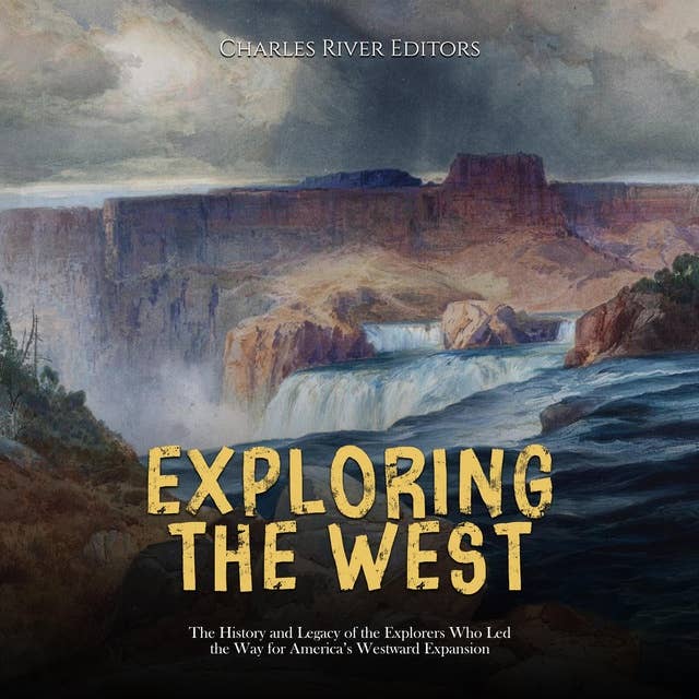 Exploring the West: The History and Legacy of the Explorers Who Led the Way for America’s Westward Expansion