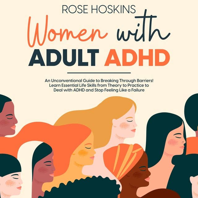 Women with Adult ADHD: An Unconventional Guide to Breaking Through Barriers! Learn Essential Life Skills from Theory to Practice to Deal with ADHD and Stop Feeling Like a Failure
