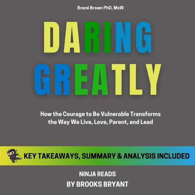 Summary: Daring Greatly: How the Courage to Be Vulnerable Transforms the Way We Live, Love, Parent, and Lead By Brené Brown: Key Takeaways, Summary & Analysis