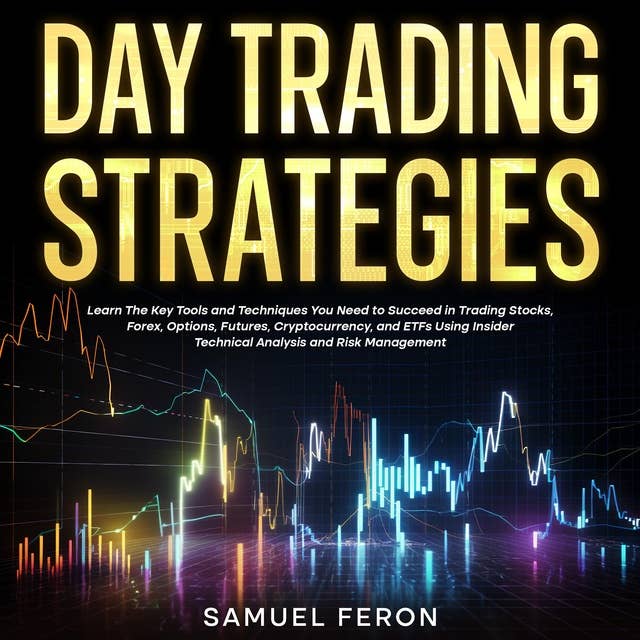 Day Trading Strategies: Learn The Key Tools and Techniques You Need to Succeed in Trading Stocks, Forex, Options, Futures, Cryptocurrency, and ETFs Using Insider Technical Analysis and Risk Management
