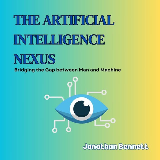 The Artificial Intelligence Nexus: Bridging the Gap between Man and Machine