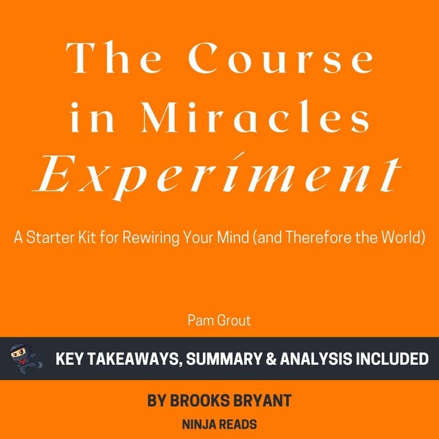Summary: The Course in Miracles Experiment: A Starter Kit for Rewiring Your Mind (and Therefore the World) by Pam Grout: Key Takeaways, Summary & Analysis Included