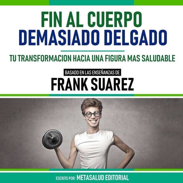 Fin Al Cuerpo Demasiado Delgado - Basado En Las Enseñanzas De Frank Suarez: Tu Transformacion Hacia Una Figura Mas Saludable