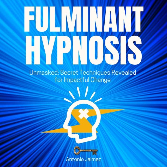 Fulminant Hypnosis: Unmasked: Secret Techniques Revealed for Impactful Change