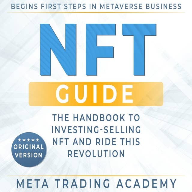 NFT Guide: The Handbook for Beginners & Advanced to Investing-Selling Non-Fungible Token. Begins First Steps In Metaverse Business Through Cryptos or Become an NFT Real Artist and Ride This Revolution!