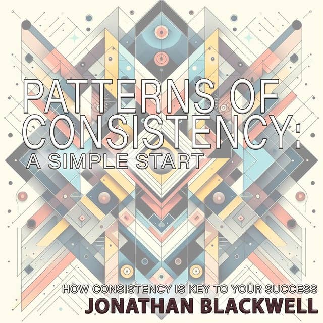 Patterns of Consistency: A Simple Start: How Consistency is Key to Your Success