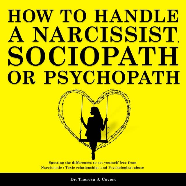 How to Handle a Narcissist, Sociopath or Psychopath: Spotting the Differences to Set Yourself Free From Narcissistic / Toxic Relationships and Psychological Abuse
