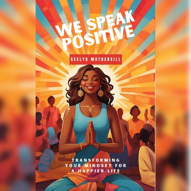 We Speak Positive: Transforming Your Mindset for a Happier Life