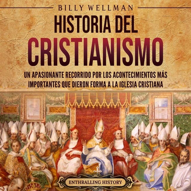 Historia del cristianismo: Un apasionante recorrido por los acontecimientos más importantes que dieron forma a la Iglesia Cristiana