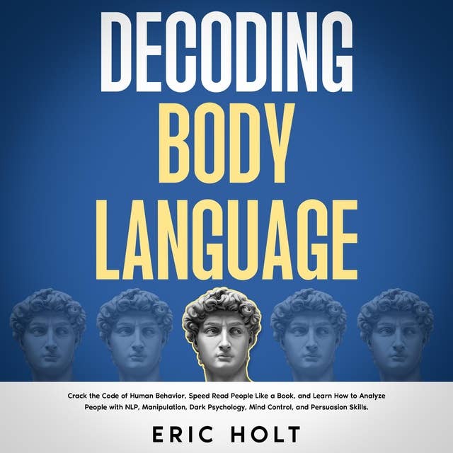 Decoding Body Language: Crack the Code of Human Behavior, Speed Read People Like a Book, and Learn How to Analyze People with NLP, Manipulation, Dark Psychology, Mind Control, and Persuasion Skills.