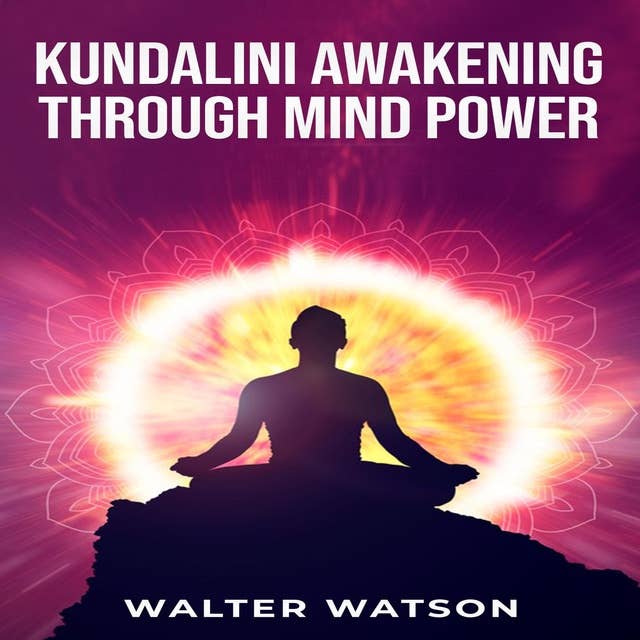 KUNDALINI AWAKENING THROUGH MIND POWER: A Guide to Harnessing the Power of Your Inner Energy (2023 Crash Course for Beginners)