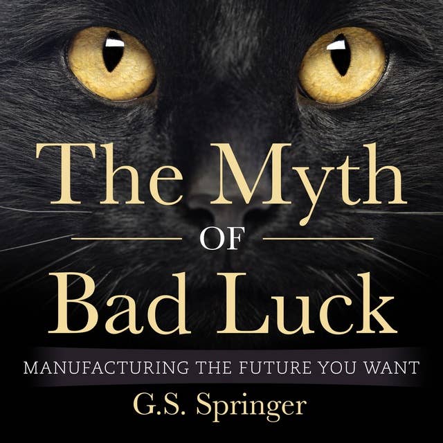 The Myth of Bad Luck: Manufacturing The Future You Want