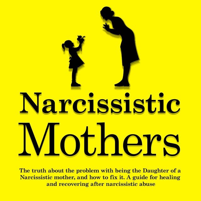 Narcissistic Mothers: The Truth About The Problem With Being the Daughter of a Narcissistic Mother, and How to Fix It. A Guide for Healing and Recovering After Narcissistic Abuse