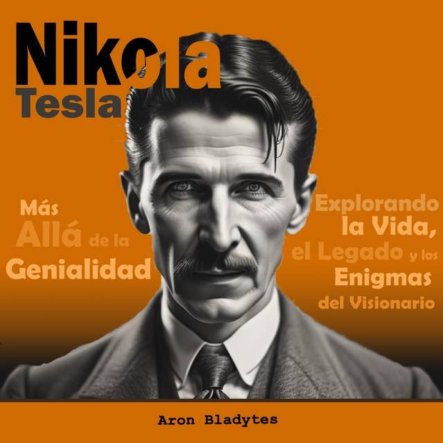 Nikola Tesla: Más Allá de la Genialidad - Explorando la Vida, el Legado y los Enigmas del Visionario
