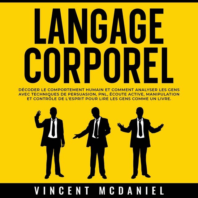 Langage Corporel: Décoder le comportement humain et comment analyser les gens avec techniques de persuasion, PNL, écoute active, manipulation et contrôle de l'esprit pour lire les gens comme un livre.