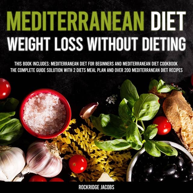 Mediterranean Diet - Weight Loss Without Dieting: This Book Includes: Mediterranean Diet For Beginners and Mediterranean Diet Cookbook - The Complete Guide Solution With 2 Diets Meal Plan And Over 200 Mediterranean Diet Recipes
