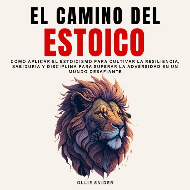 El Camino del Estoico: Cómo Aplicar el Estoicismo para Cultivar la Resiliencia, Sabiduría y Disciplina para Superar la Adversidad en un Mundo Desafiante