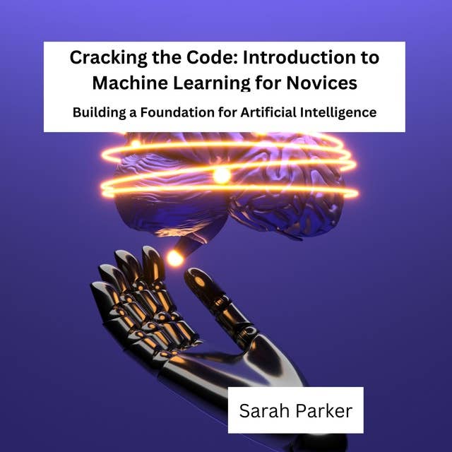 Cracking the Code: Introduction to Machine Learning for Novices: Building a Foundation for Artificial Intelligence