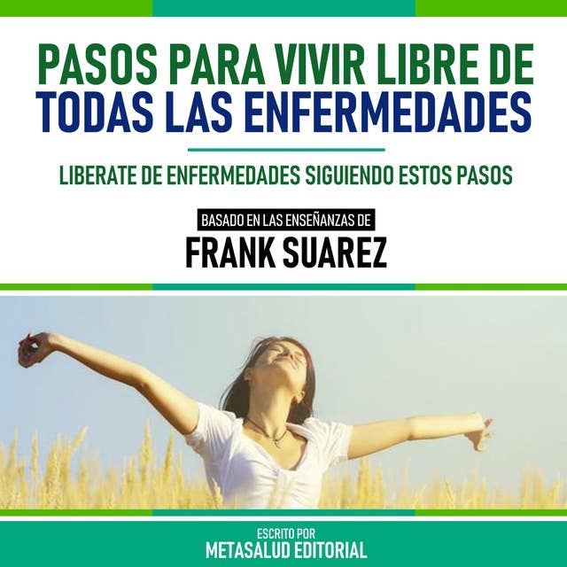 Pasos Para Vivir Libre De Todas Las Enfermedades - Basado En Las Enseñanzas De Frank Suarez: Liberate De Enfermedades Siguiendo Estos Pasos