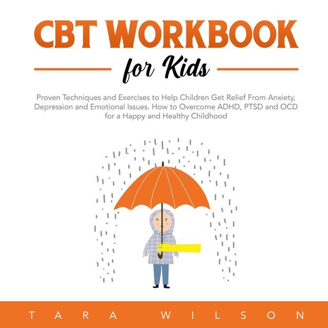 CBT Workbook for Kids: Proven Techniques and Exercises to Help Children Get Relief From Anxiety, Depression and Emotional Issues. How to Overcome ADHD, PTSD and OCD for a Happy and Healthy Childhood